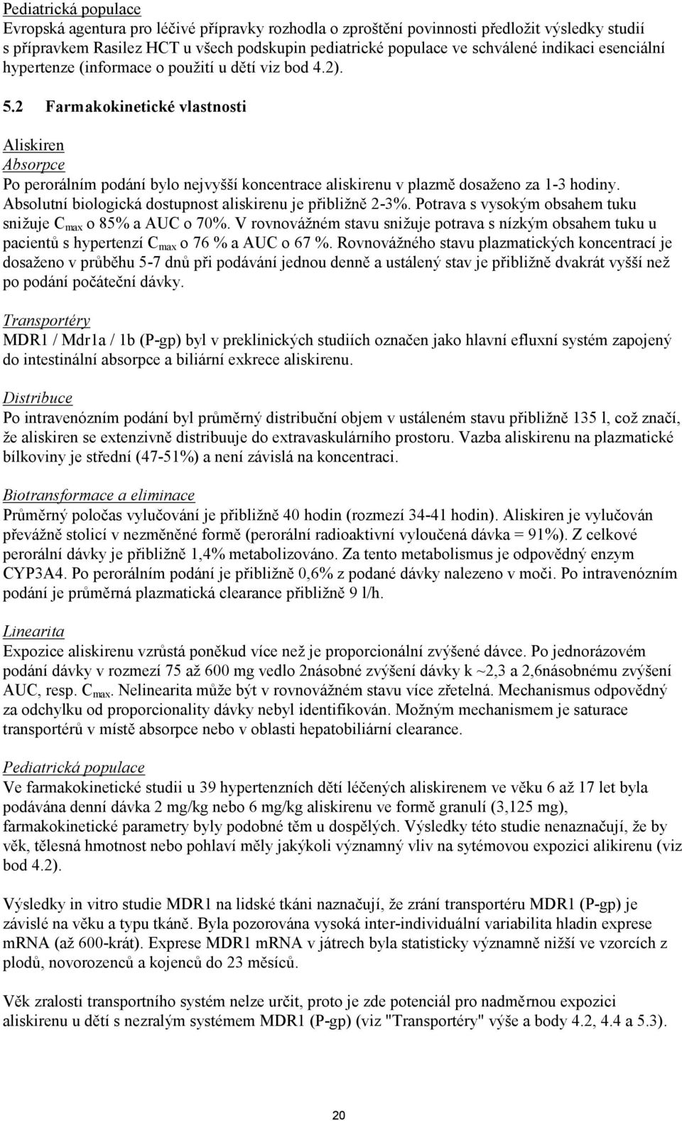 2 Farmakokinetické vlastnosti Aliskiren Absorpce Po perorálním podání bylo nejvyšší koncentrace aliskirenu v plazmě dosaženo za 1-3 hodiny.