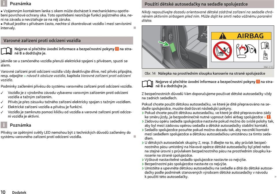 Použití dětské autosedačky na sedadle spolujezdce Nikdy nepoužívejte dozadu orientované dětské zádržné zařízení na sedadle chráněném aktivním airbagem před ním.