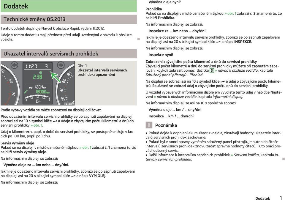 1 Ukazatel intervalů servisních prohlídek: upozornění Před dosažením intervalu servisní prohlídky se po zapnutí zapalování na displeji zobrazí asi na 10 s symbol klíče a údaje o zbývajícím počtu