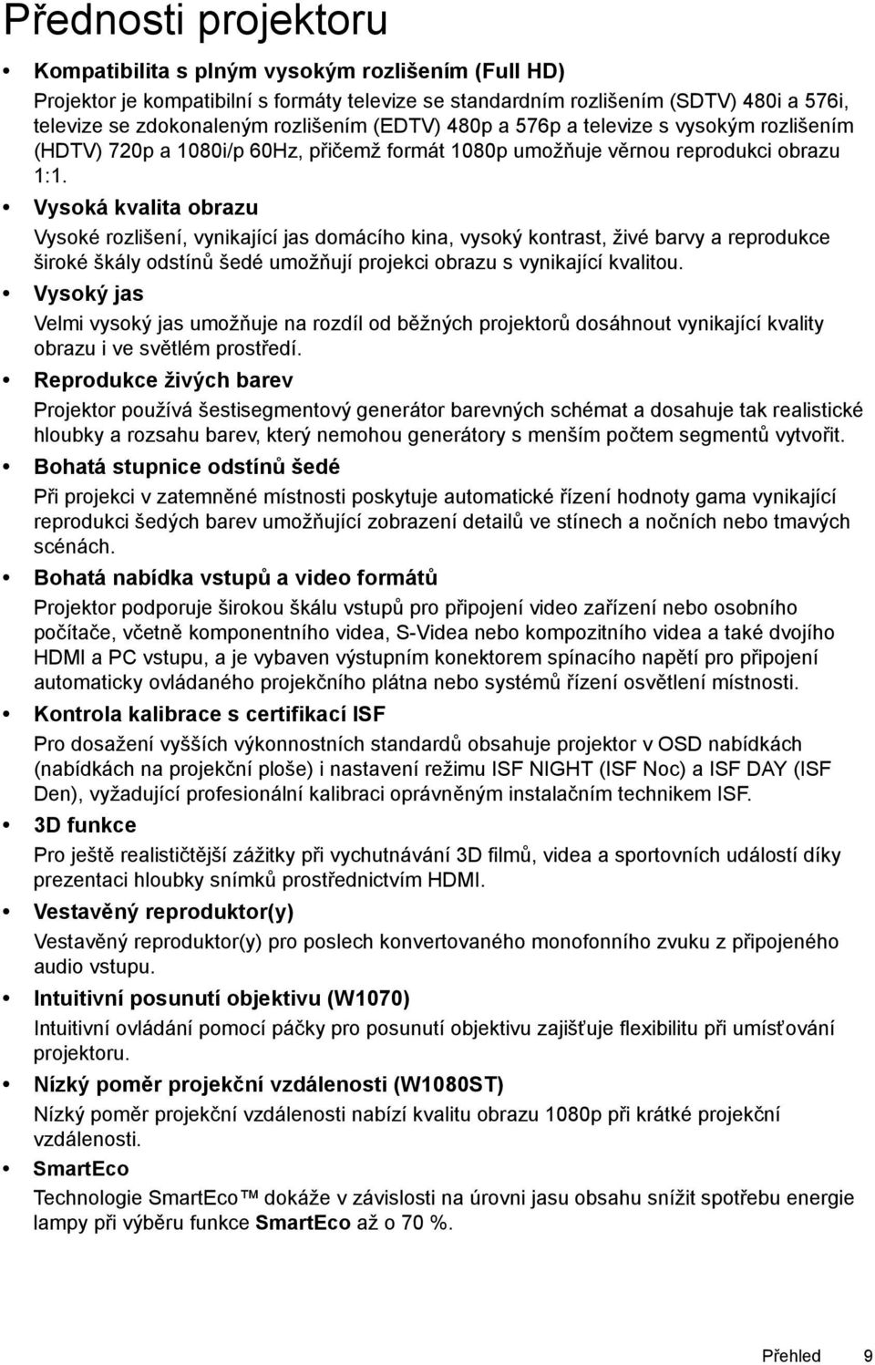 Vysoká kvalita obrazu Vysoké rozlišení, vynikající jas domácího kina, vysoký kontrast, živé barvy a reprodukce široké škály odstínů šedé umožňují projekci obrazu s vynikající kvalitou.