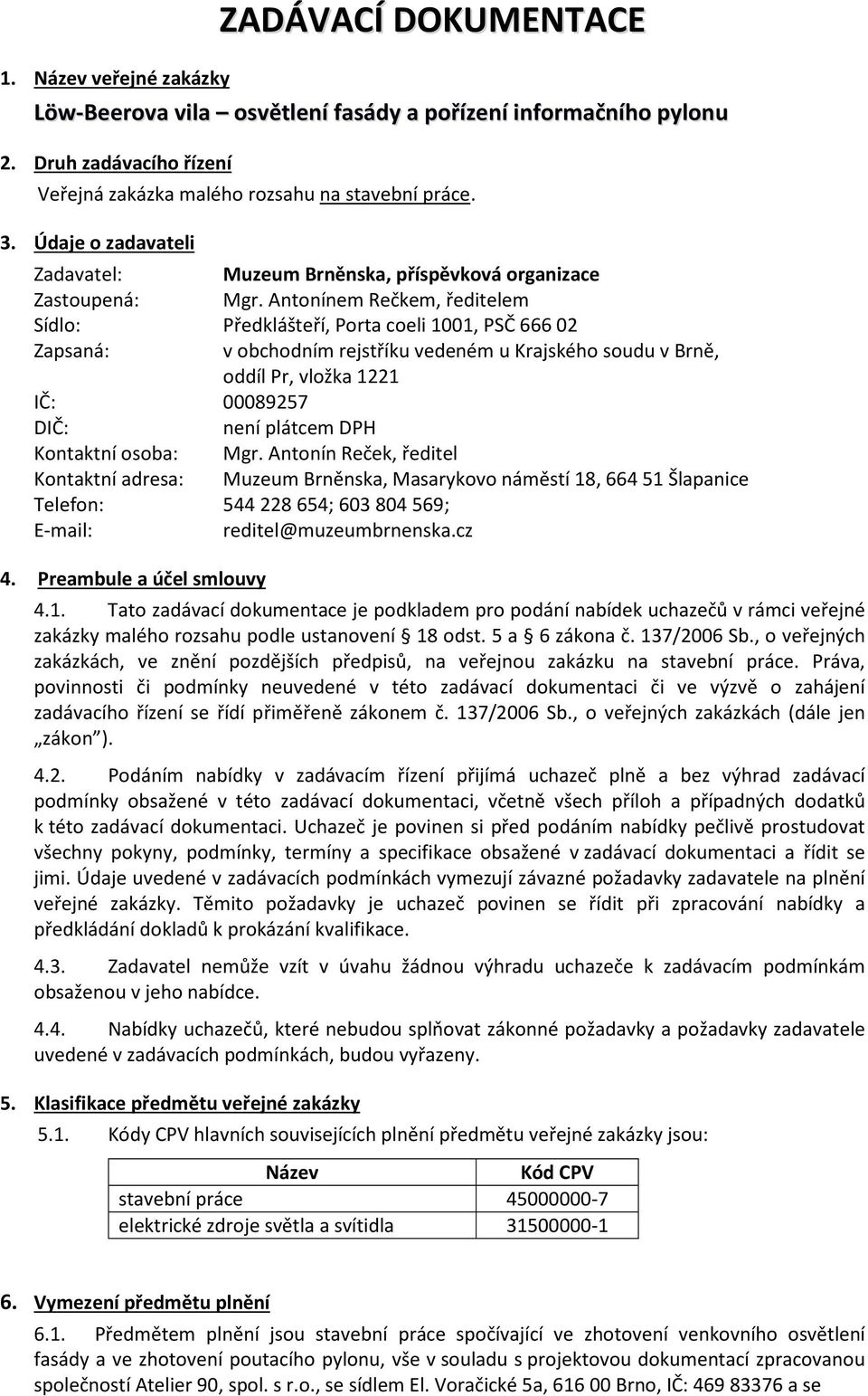 Antonínem Rečkem, ředitelem Sídlo: Předklášteří, Porta coeli 1001, PSČ 66602 Zapsaná: v obchodním rejstříku vedeném u Krajského soudu v Brně, oddíl Pr, vložka 1221 IČ: 00089257 DIČ: není plátcem DPH