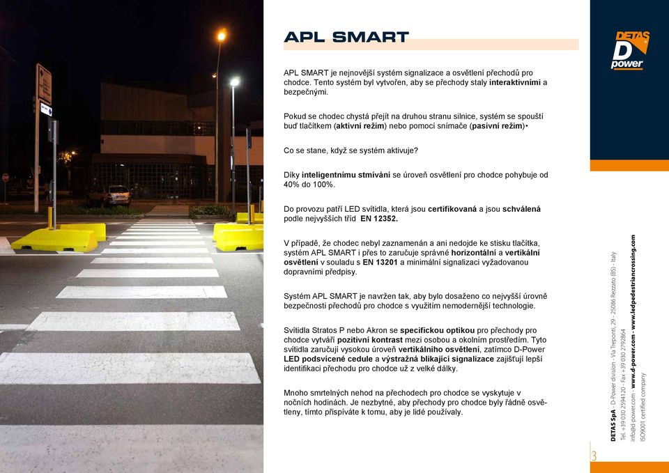 Díky inteligentnímu stmívání se úroveň osvětlení pro chodce pohybuje od 40% do 100%. Do provozu patří LED svítidla, která jsou certifikovaná a jsou schválená podle nejvyšších tříd EN 12352.