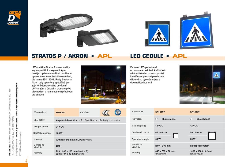 EN13201 Asymetrické optiky L - R 105 W Ø60 Certified Antikorozní hliník SUPERCAST 730 x 360 x 125 mm (Stratos P) 623 x 407 x 85 mm (Akron) Speciální pro přechody pro chodce D-power LED podsvícené