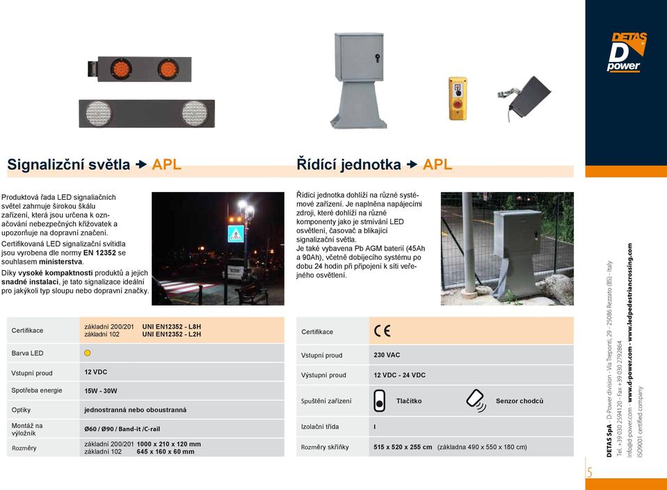 Díky vysoké kompaktnosti produktů a jejich snadné instalaci, je tato signalizace ideální pro jakýkoli typ sloupu nebo dopravní značky.