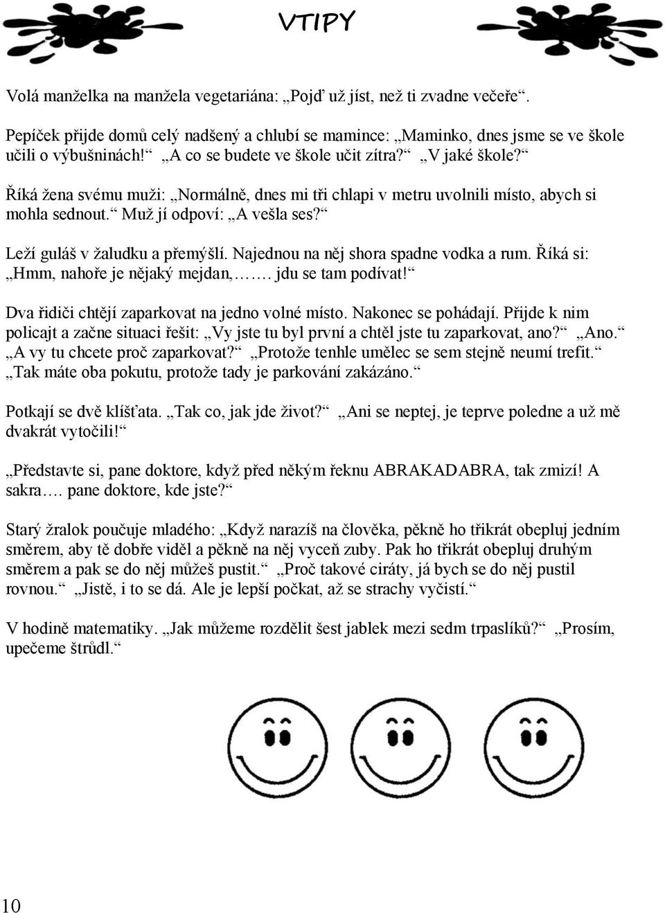 Leží guláš v žaludku a přemýšlí. Najednou na něj shora spadne vodka a rum. Říká si: Hmm, nahoře je nějaký mejdan,. jdu se tam podívat! Dva řidiči chtějí zaparkovat na jedno volné místo.
