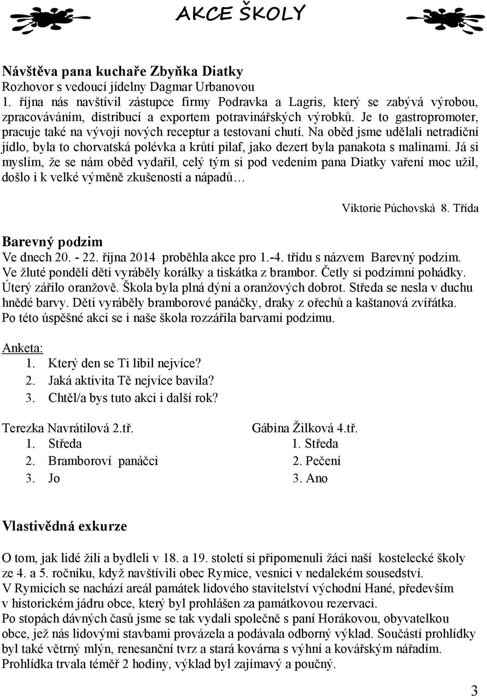 Je to gastropromoter, pracuje také na vývoji nových receptur a testovaní chutí. Na oběd jsme udělali netradiční jídlo, byla to chorvatská polévka a krůtí pilaf, jako dezert byla panakota s malinami.