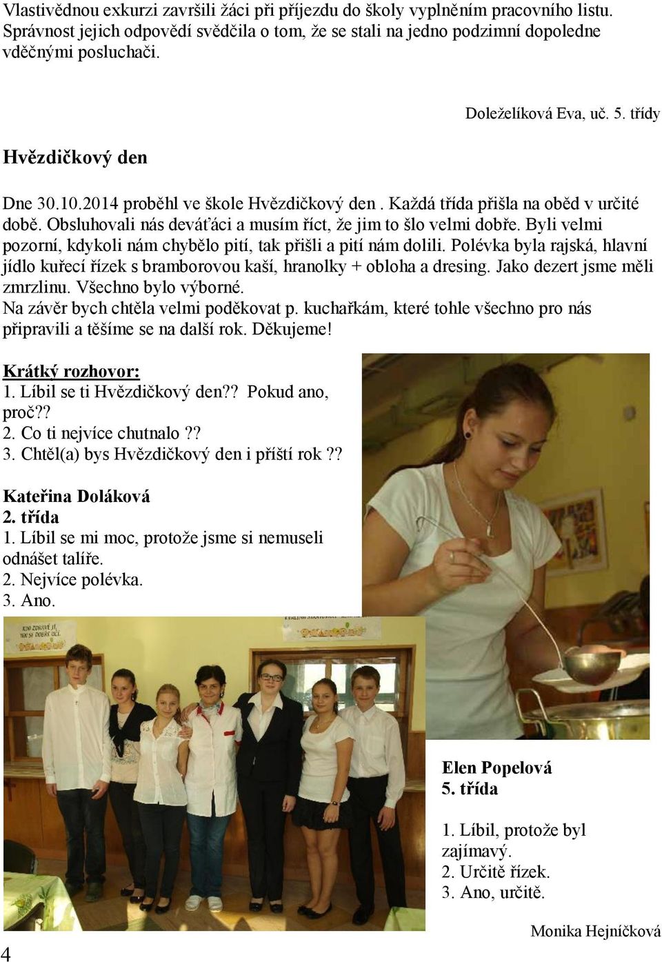 Obsluhovali nás deváťáci a musím říct, že jim to šlo velmi dobře. Byli velmi pozorní, kdykoli nám chybělo pití, tak přišli a pití nám dolili.