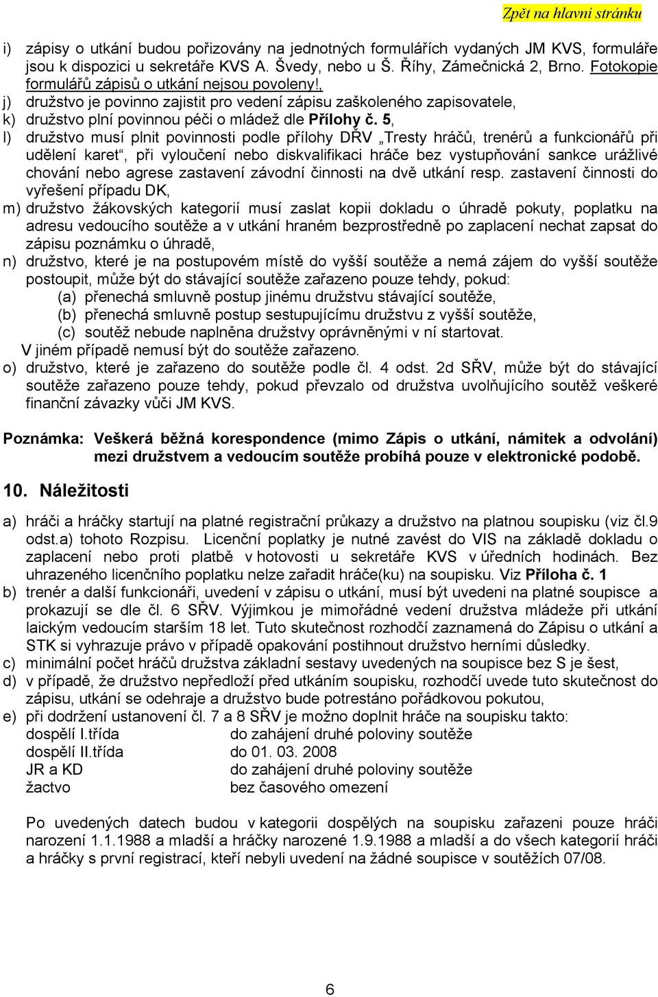 5, l) družstvo musí plnit povinnosti podle přílohy DŘV Tresty hráčů, trenérů a funkcionářů při udělení karet, při vyloučení nebo diskvalifikaci hráče bez vystupňování sankce urážlivé chování nebo