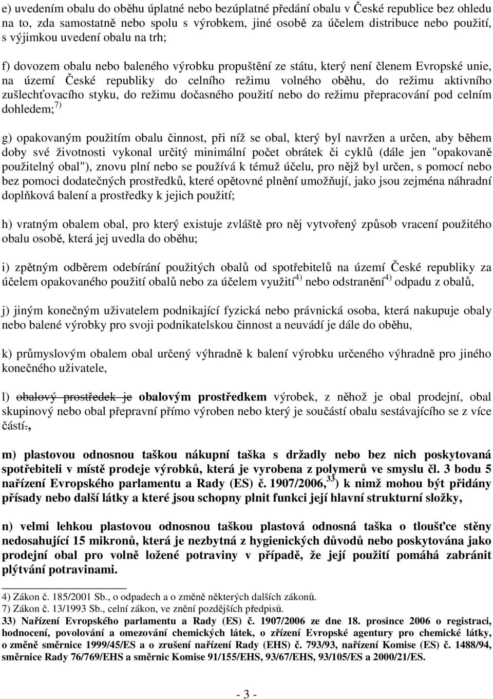 zušlechťovacího styku, do režimu dočasného použití nebo do režimu přepracování pod celním dohledem; 7) g) opakovaným použitím obalu činnost, při níž se obal, který byl navržen a určen, aby během doby