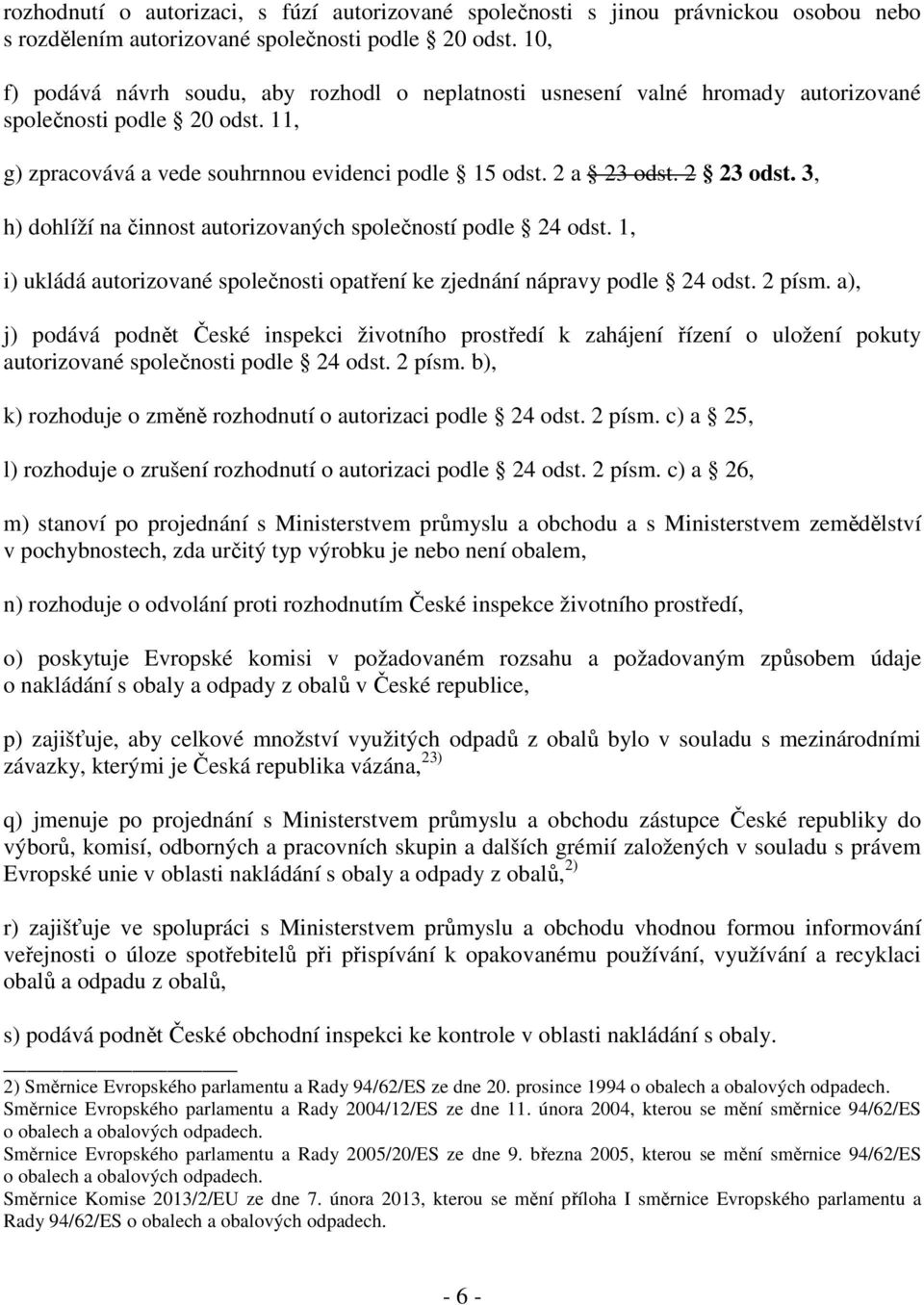 3, h) dohlíží na činnost autorizovaných společností podle 24 odst. 1, i) ukládá autorizované společnosti opatření ke zjednání nápravy podle 24 odst. 2 písm.