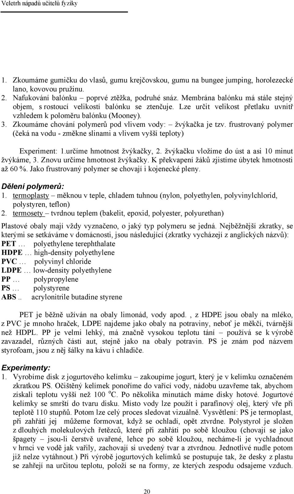 Zkoumáme chování polymerů pod vlivem vody: žvýkačka je tzv. frustrovaný polymer (čeká na vodu - změkne slinami a vlivem vyšší teploty) Experiment: 1.určíme hmotnost žvýkačky, 2.