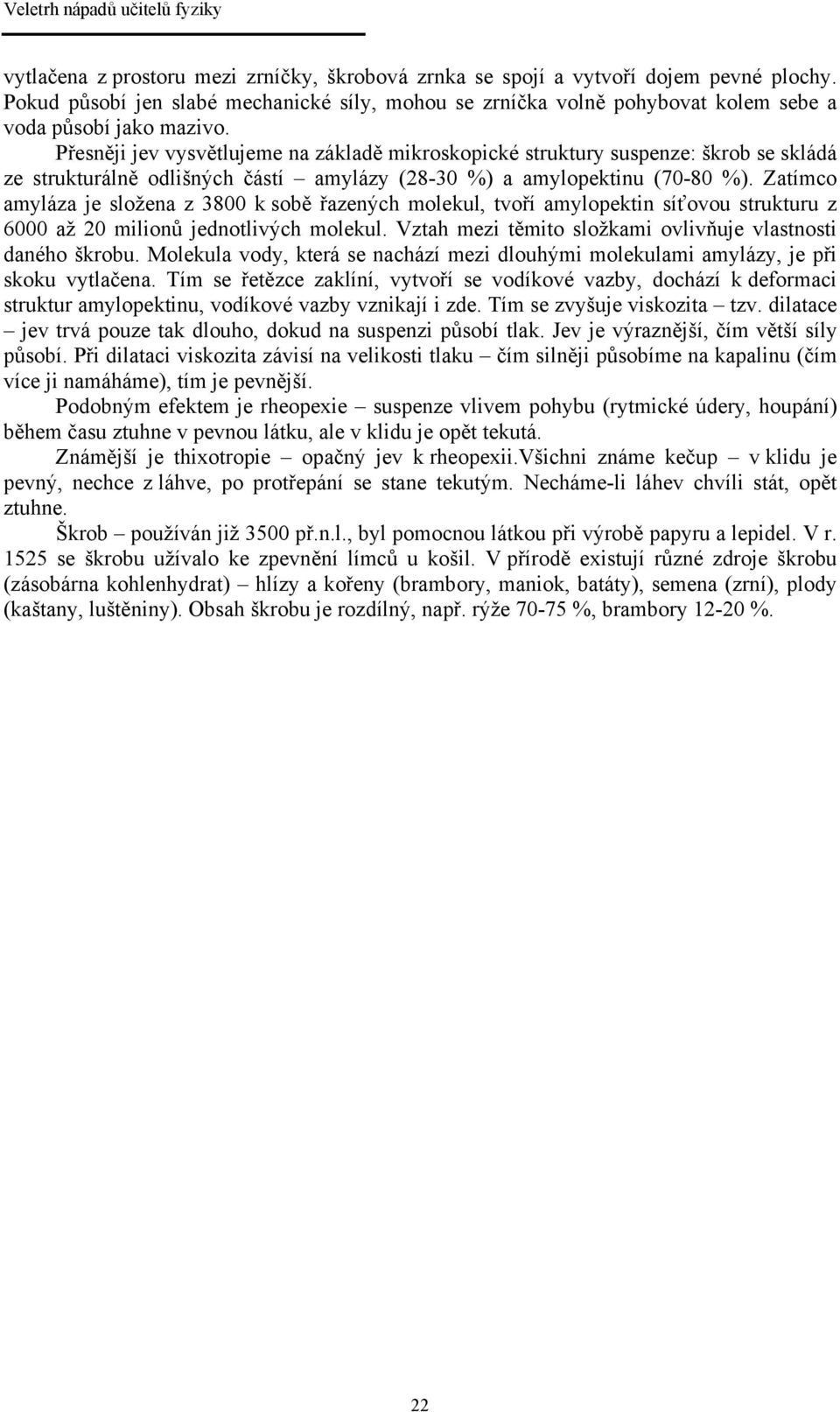 Zatímco amyláza je složena z 3800 k sobě řazených molekul, tvoří amylopektin síťovou strukturu z 6000 až 20 milionů jednotlivých molekul. Vztah mezi těmito složkami ovlivňuje vlastnosti daného škrobu.