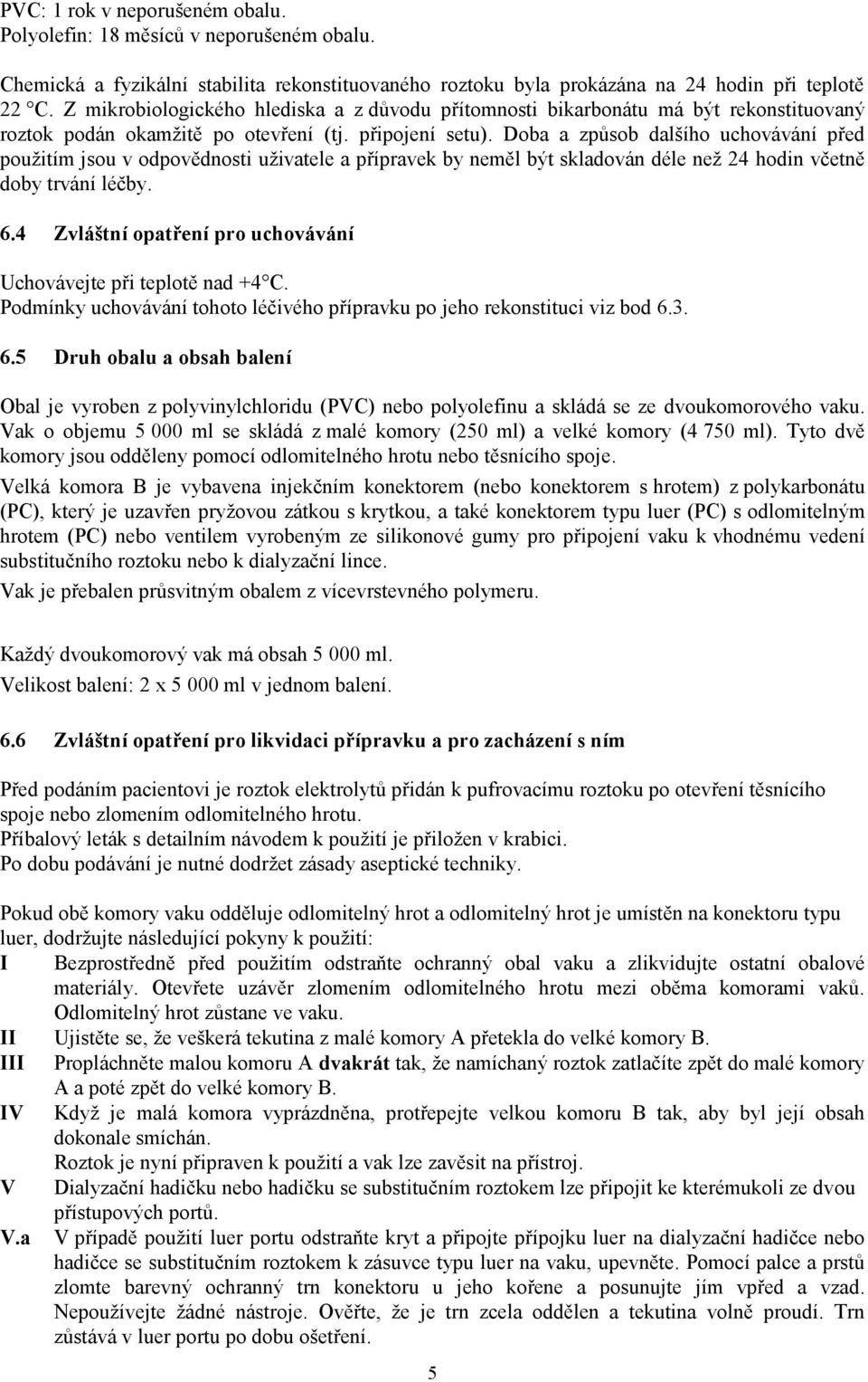 Doba a způsob dalšího uchovávání před použitím jsou v odpovědnosti uživatele a přípravek by neměl být skladován déle než 24 hodin včetně doby trvání léčby. 6.