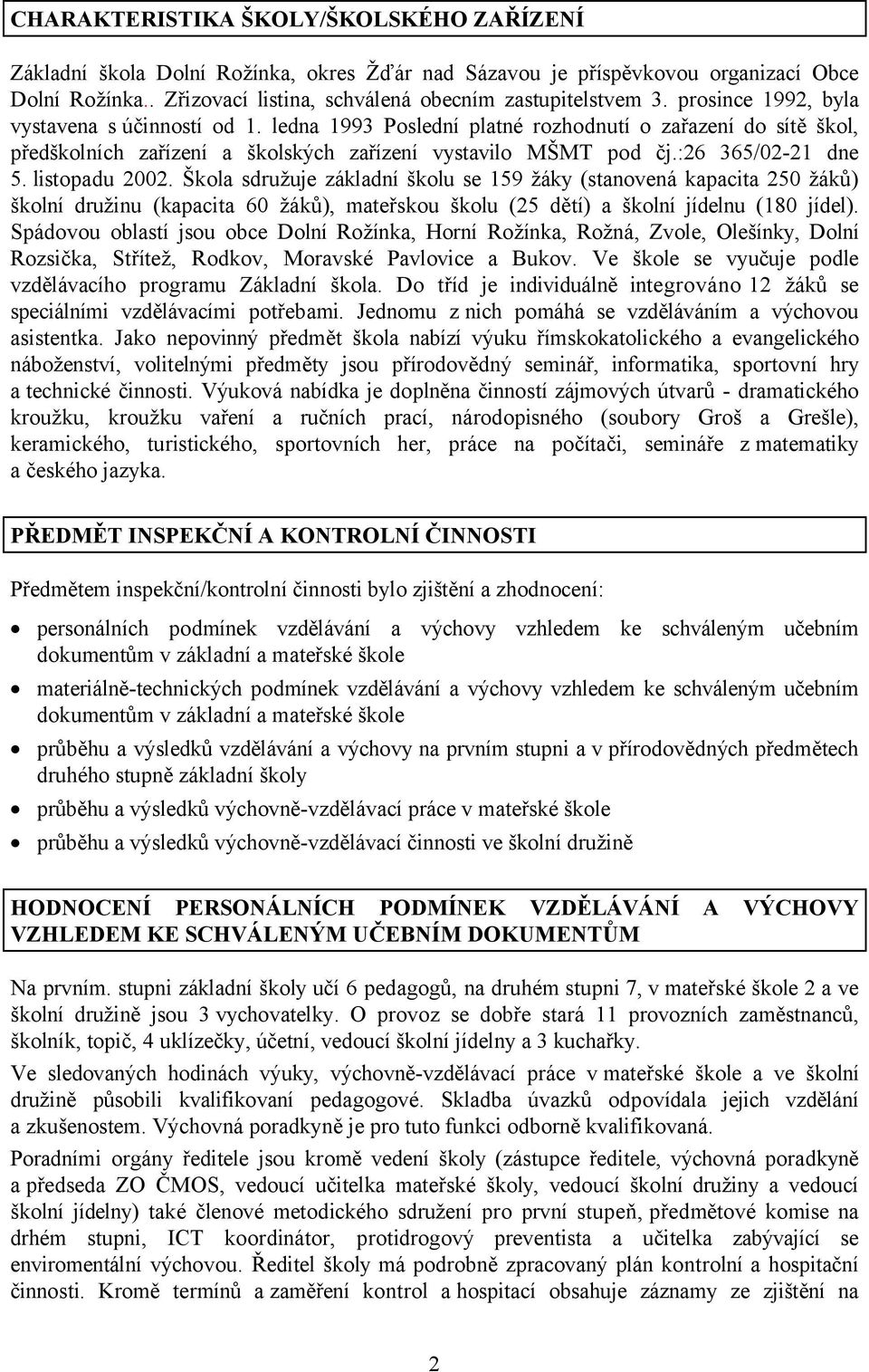 listopadu 2002. Škola sdružuje základní školu se 159 žáky (stanovená kapacita 250 žáků) školní družinu (kapacita 60 žáků), mateřskou školu (25 dětí) a školní jídelnu (180 jídel).