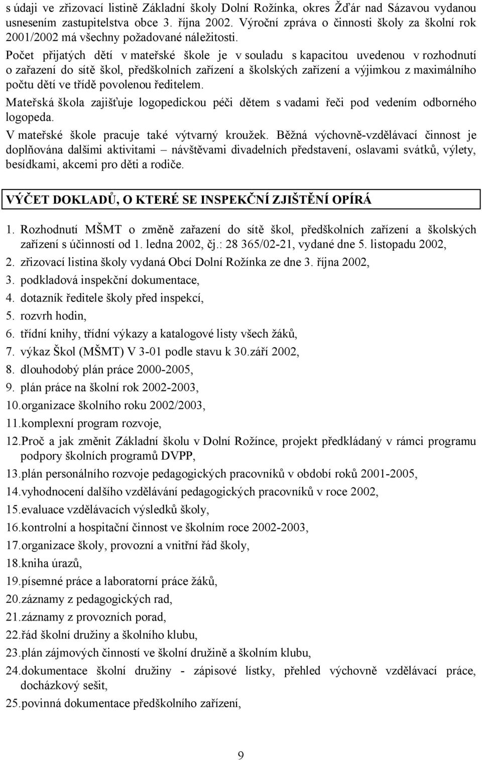 Počet přijatých dětí vmateřské škole je v souladu s kapacitou uvedenou v rozhodnutí o zařazení do sítě škol, předškolních zařízení a školských zařízení a výjimkou z maximálního počtu dětí ve třídě