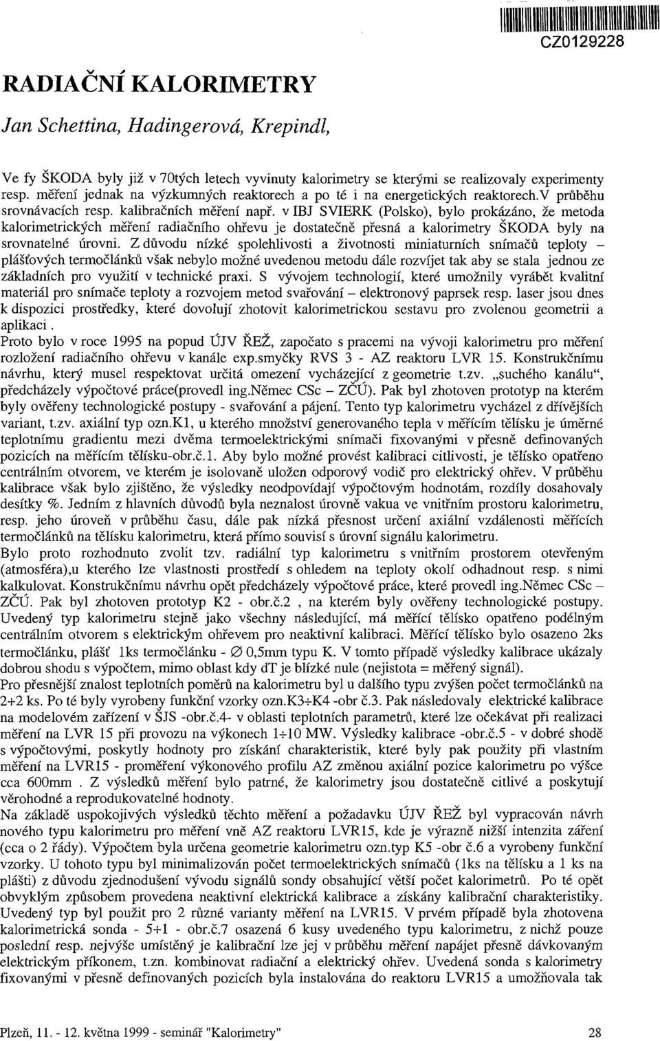 v IBJ SVIERK (Polsko), bylo prokázáno, že metoda kalorimetrických měření radiačního ohřevu je dostatečně přesná a kalorimetry ŠKODA byly na srovnatelné úrovni.