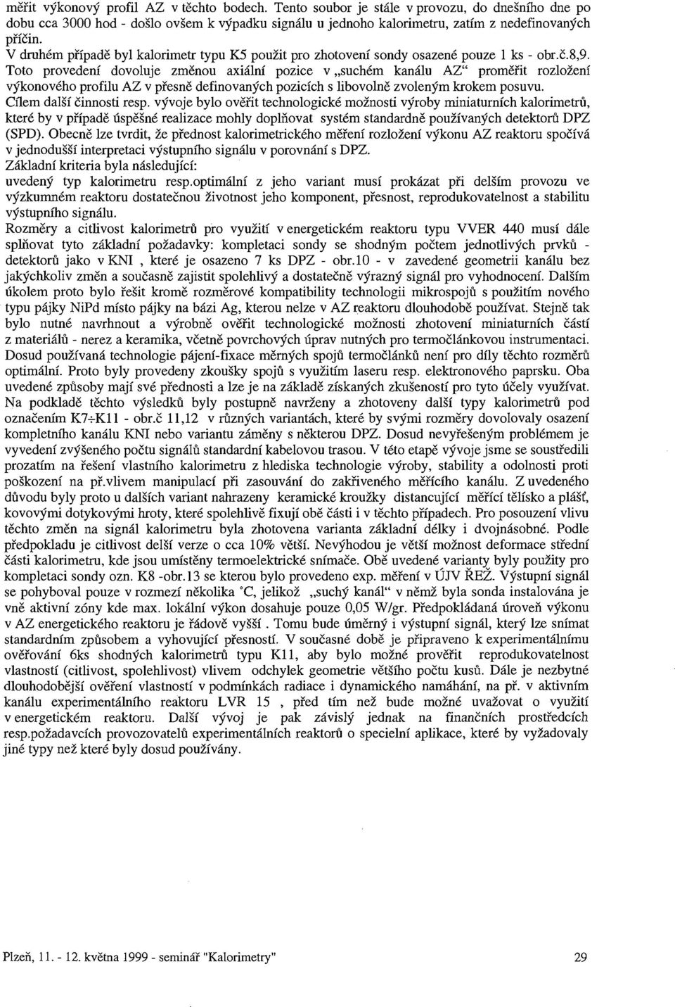 Toto provedení dovoluje změnou axiální pozice v suchém kanálu AZ" proměřit rozložení výkonového profilu AZ v přesně definovaných pozicích s libovolně zvoleným krokem posuvu. Cílem další činnosti resp.