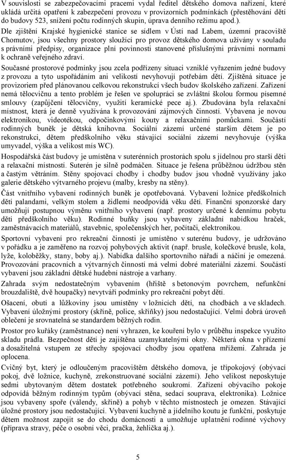 Dle zjištění Krajské hygienické stanice se sídlem v Ústí nad Labem, územní pracoviště Chomutov, jsou všechny prostory sloužící pro provoz dětského domova užívány v souladu s právními předpisy,