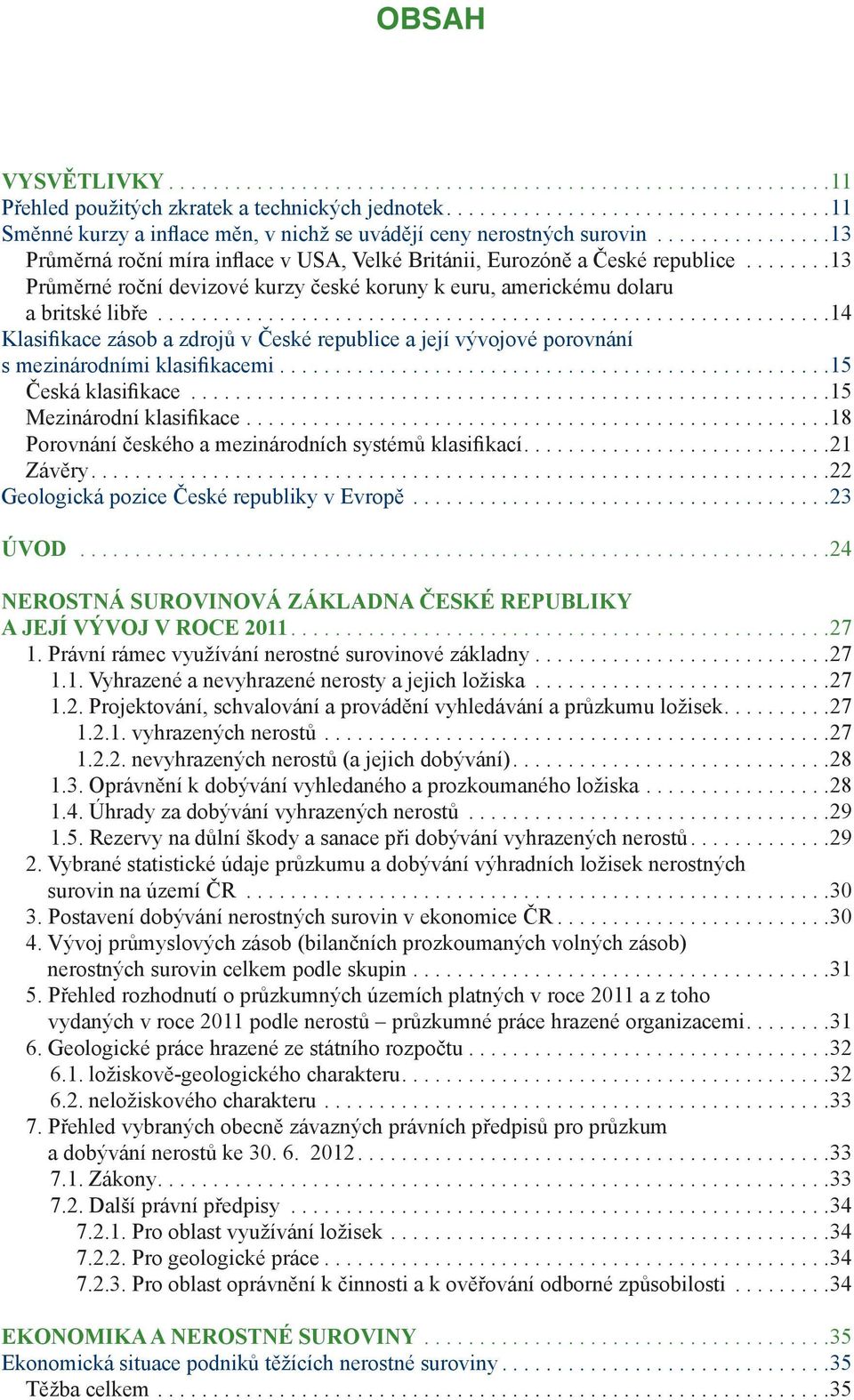 .. 14 Klasifikace zásob a zdrojů v České republice a její vývojové porovnání s mezinárodními klasifikacemi.... 15 Česká klasifikace... 15 Mezinárodní klasifikace.