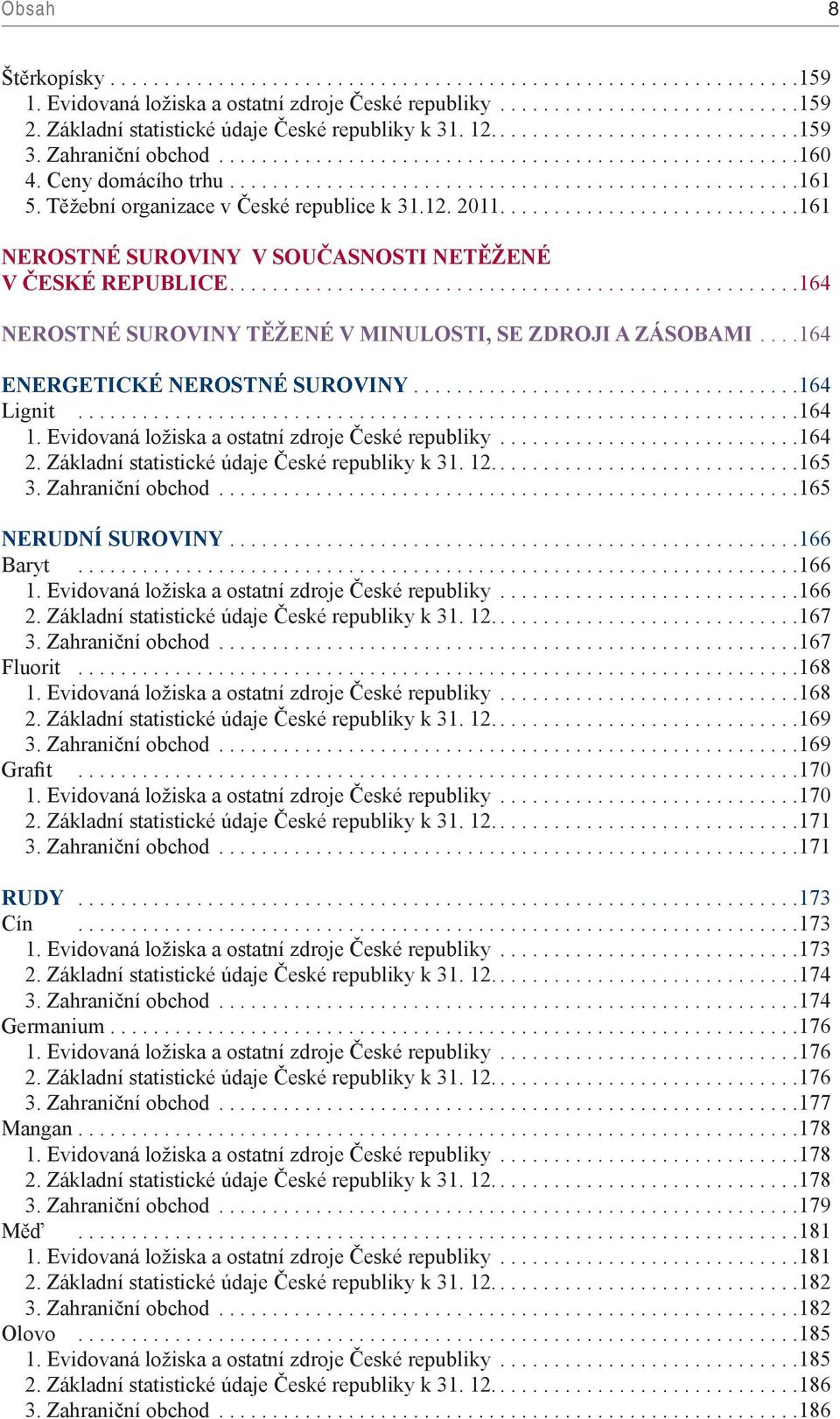 ... 164 ENERGETICKÉ NEROSTNÉ SUROVINY.... 164 Lignit... 164 1. Evidovaná ložiska a ostatní zdroje České republiky... 164 2. Základní statistické údaje České republiky k 31. 12... 165 3.