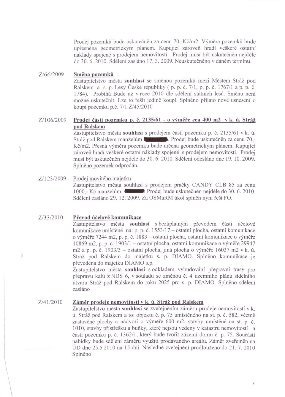 Z/66/2009 Z/106/2009 Z/123/2009 Směna pozemků Zastupitelstvo města souhlasí se směnou pozemků mezi Městem Stráž pod Ralskem a s. p. Lesy České republiky ( p. p. č. 7/1, p. p. č, 1767/1 ap. p. č. 1784).
