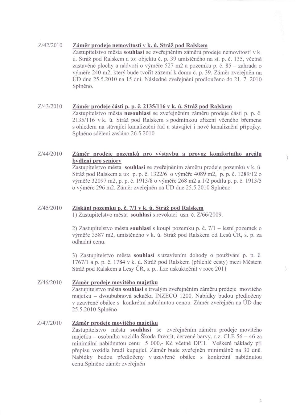 Následně zveřejnění prodlouženo do 21. 7. 2010 Splněno. Z/43/2010 Záměr prodeje části p. p. č. 2135/116 v k. ú. Stráž pod Ralskem Zastupitelstvo města nesouhlasí se zveřejněním záměru prodeje části p.