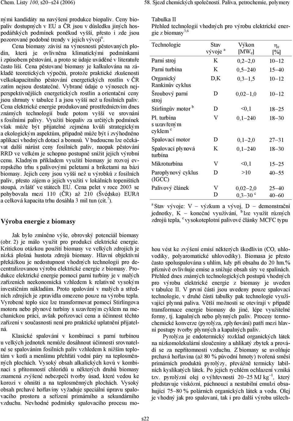 Cen pěstovné biomsy je klkulován n zákldě teoretických výpočtů, protože prktické zkušenosti velkokpcitního pěstování energetických rostlin v ČR ztím nejsou dosttečné.