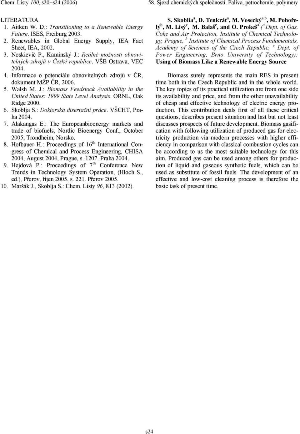 : Biomss Feedstock Avilbility in the United Sttes: 1999 Stte Level Anlysis. ORNL, Ok Ridge 2000. 6. Skoblj S.: Doktorská disertční práce. VŠCHT, Prh 2004. 7. Alkngs E.