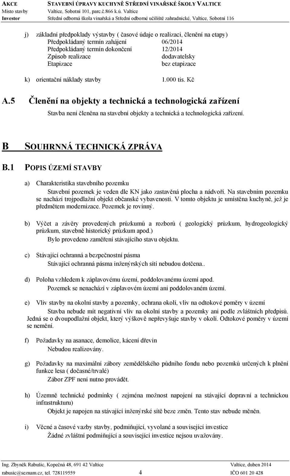 B SOUHRNNÁ TECHNICKÁ ZPRÁVA B.1 POPIS ÚZEMÍ STAVBY a) Charakteristika stavebního pozemku Stavební pozemek je veden dle KN jako zastavěná plocha a nádvoří.