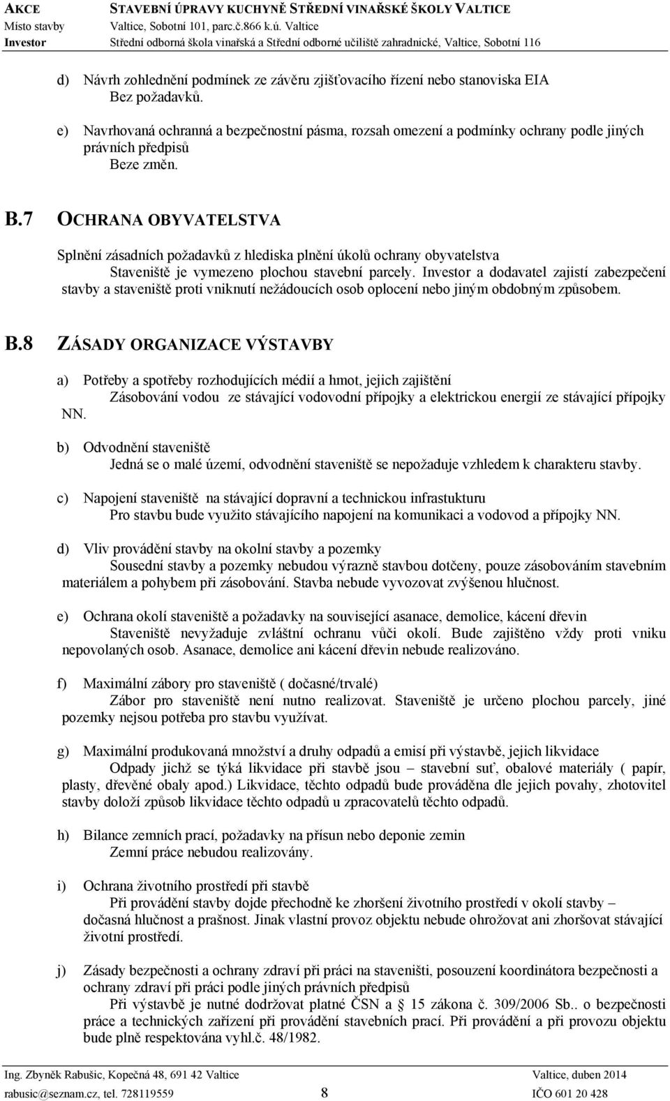 ze změn. B.7 OCHRANA OBYVATELSTVA Splnění zásadních požadavků z hlediska plnění úkolů ochrany obyvatelstva Staveniště je vymezeno plochou stavební parcely.