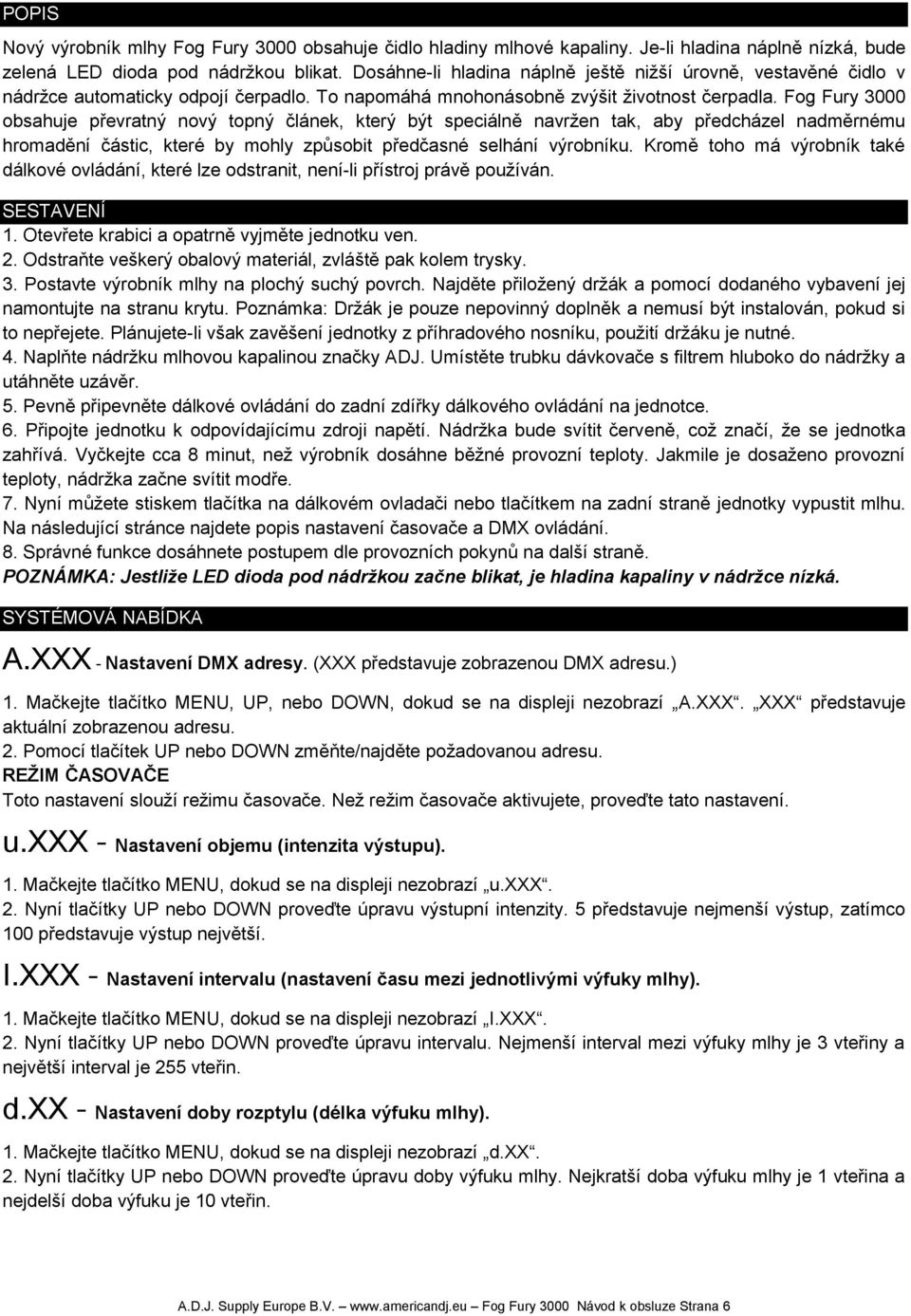 Fog Fury 3000 obsahuje převratný nový topný článek, který být speciálně navržen tak, aby předcházel nadměrnému hromadění částic, které by mohly způsobit předčasné selhání výrobníku.