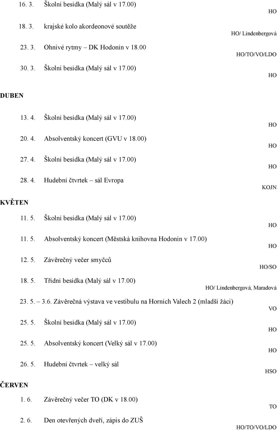 5. Absolventský koncert (Městská knihovna Hodonín v 17.00) 12. 5. Závěrečný večer smyčců /SO 18. 5. Třídní besídka (Malý sál v 17.00) / Lindenbergová, Maradová 23. 5. 3.6.