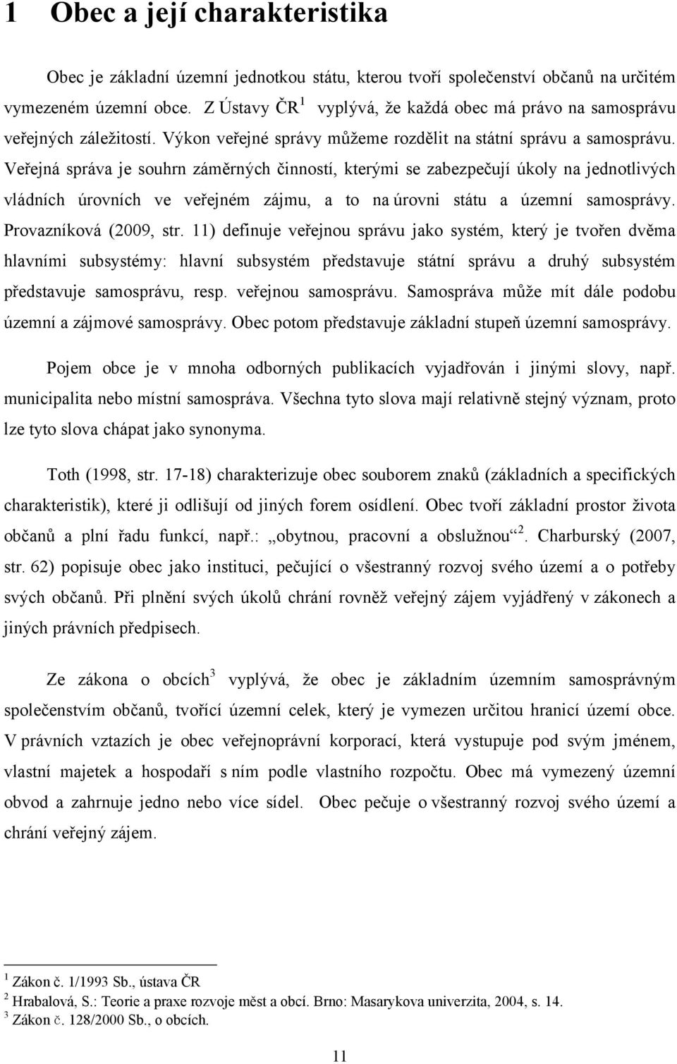 Veřejná správa je souhrn záměrných činností, kterými se zabezpečují úkoly na jednotlivých vládních úrovních ve veřejném zájmu, a to na úrovni státu a územní samosprávy. Provazníková (2009, str.