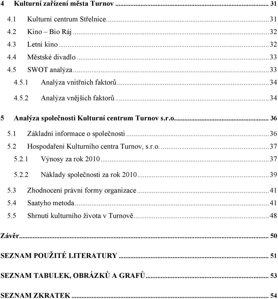 1 Základní informace o společnosti...36 5.2 Hospodaření Kulturního centra Turnov, s.r.o....37 5.2.1 Výnosy za rok 2010...37 5.2.2 Náklady společnosti za rok 2010...39 5.