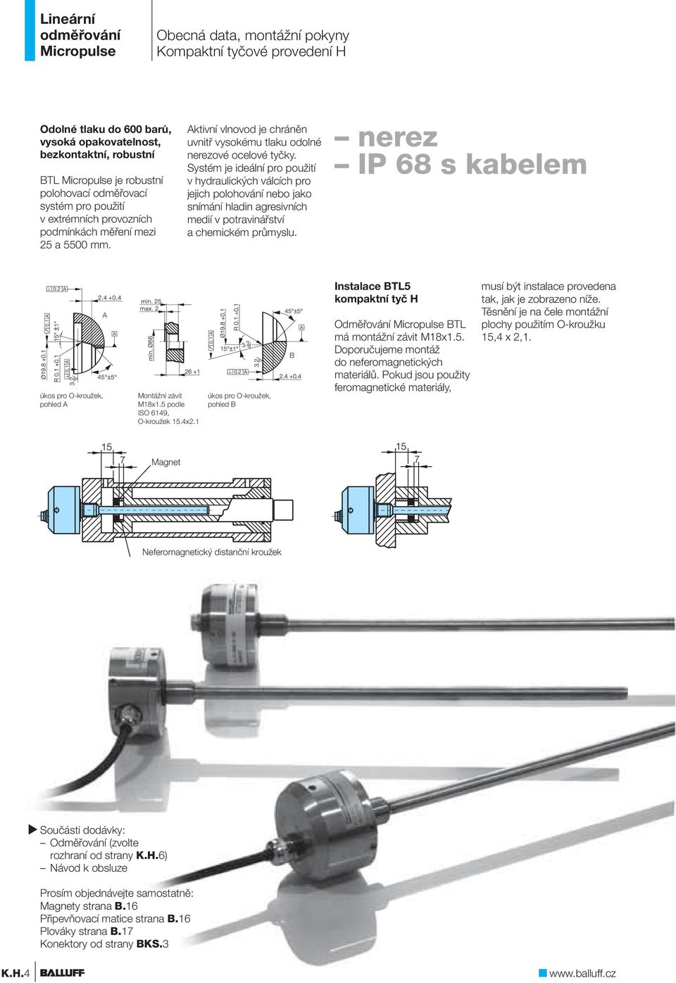 Systém je ideální pro použití v hydraulických válcích pro jejich polohování nebo jako snímání hladin agresivních medií v potravinářství a chemickém průmyslu.