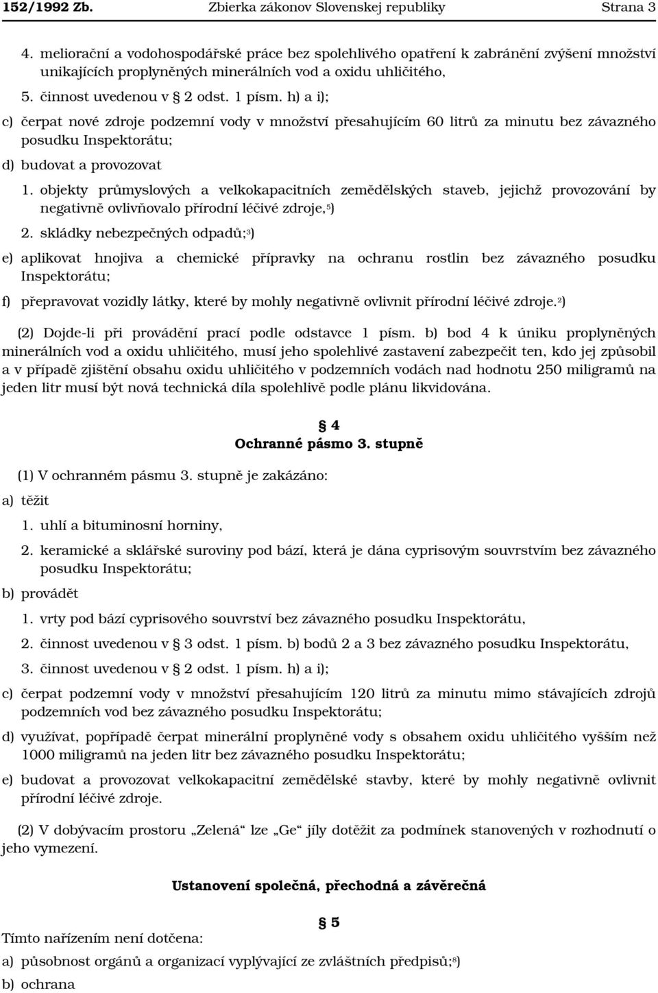 h) a i); c) čerpat nové zdroje podzemní vody v množství přesahujícím 60 litrů za minutu bez závazného posudku Inspektorátu; d) budovat a provozovat 1.