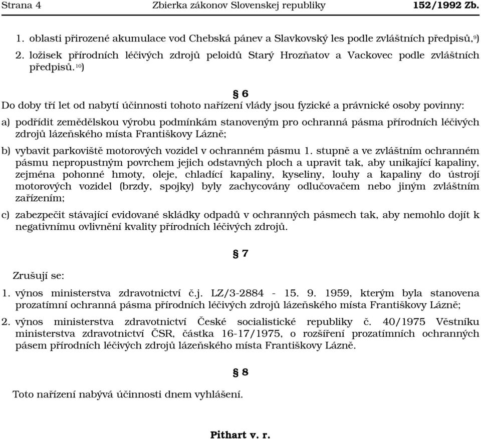 10 ) 6 Do doby tří let od nabytí účinnosti tohoto nařízení vlády jsou fyzické a právnické osoby povinny: a) podřídit zemědělskou výrobu podmínkám stanoveným pro ochranná pásma přírodních léčivých