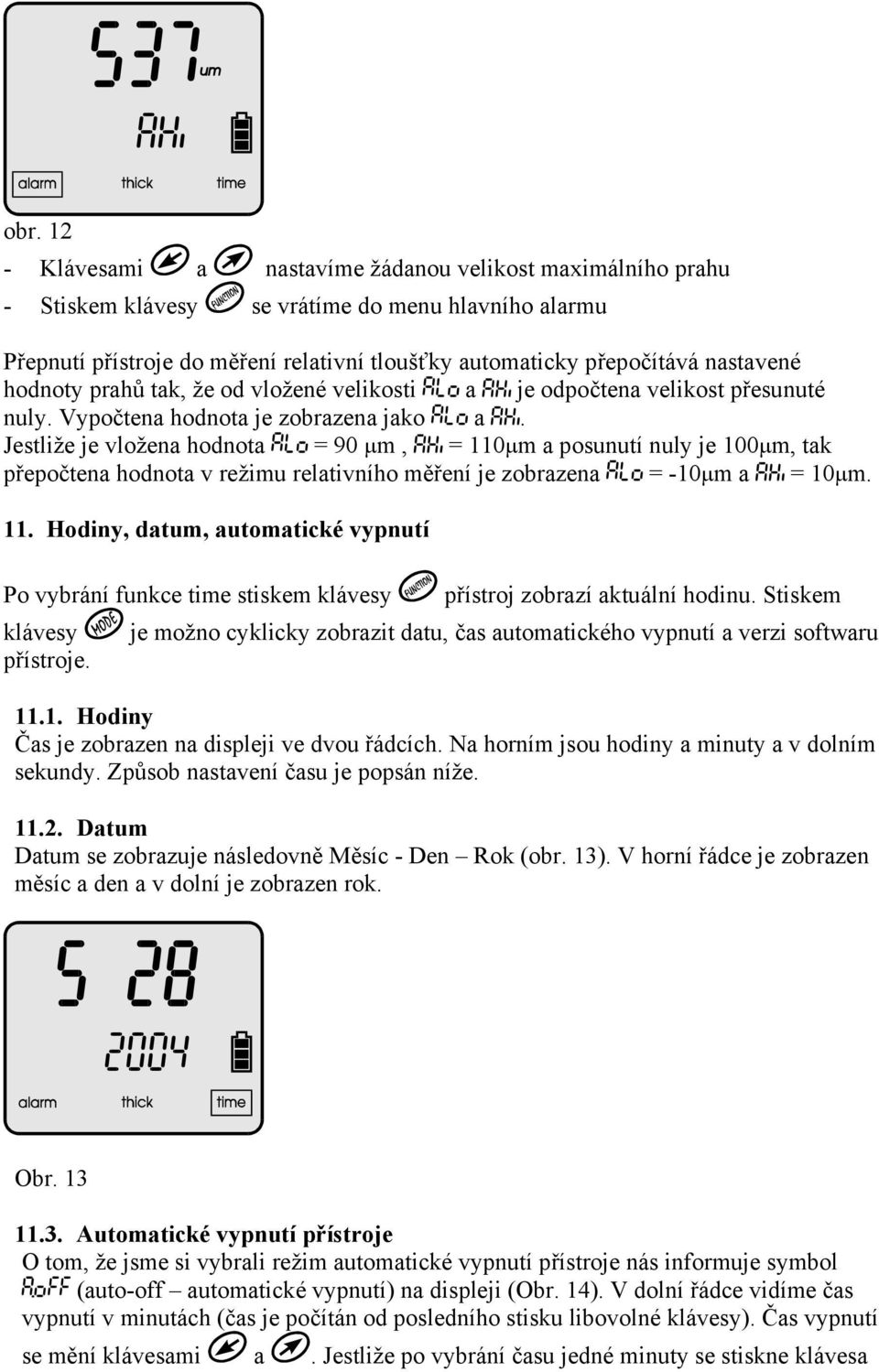 Jestliže je vložena hodnota = 90 µm, = 110µm a posunutí nuly je 100µm, tak přepočtena hodnota v režimu relativního měření je zobrazena = -10µm a = 10µm. 11. Hodiny, datum, automatické vypnutí Po vybrání funkce time stiskem klávesy klávesy přístroje.