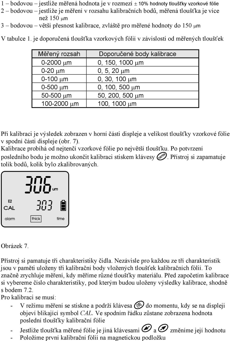 je doporučená tloušťka vzorkových fólií v závislosti od měřených tloušťek Měřený rozsah Doporučené body kalibrace 0-2000 µm 0, 150, 1000 µm 0-20 µm 0, 5, 20 µm 0-100 µm 0, 30, 100 µm 0-500 µm 0, 100,