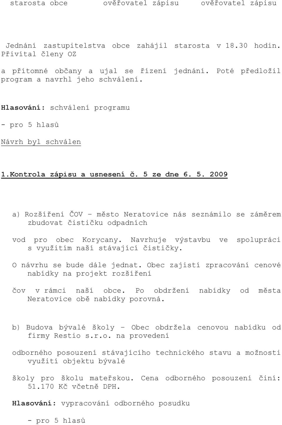 hlasů 1.Kontrola zápisu a usnesení č. 5 ze dne 6. 5. 2009 a) Rozšíření ČOV město Neratovice nás seznámilo se záměrem zbudovat čističku odpadních vod pro obec Korycany.