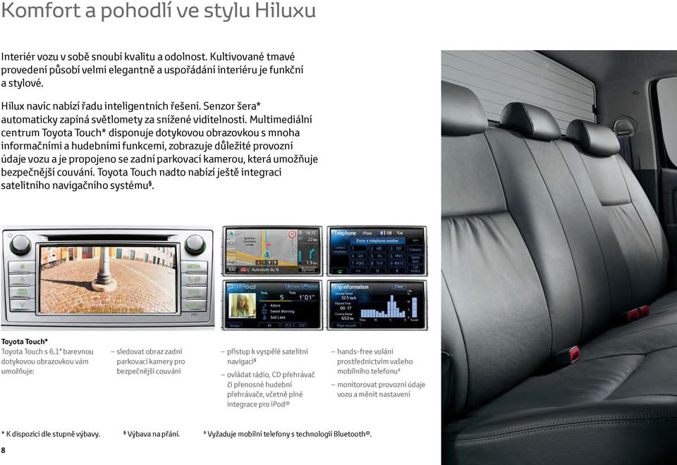 Multimediální centrum Toyota Touch* disponuje dotykovou obrazovkou s mnoha informačními a hudebními funkcemi, zobrazuje důležité provozní údaje vozu a je propojeno se zadní parkovací kamerou, která