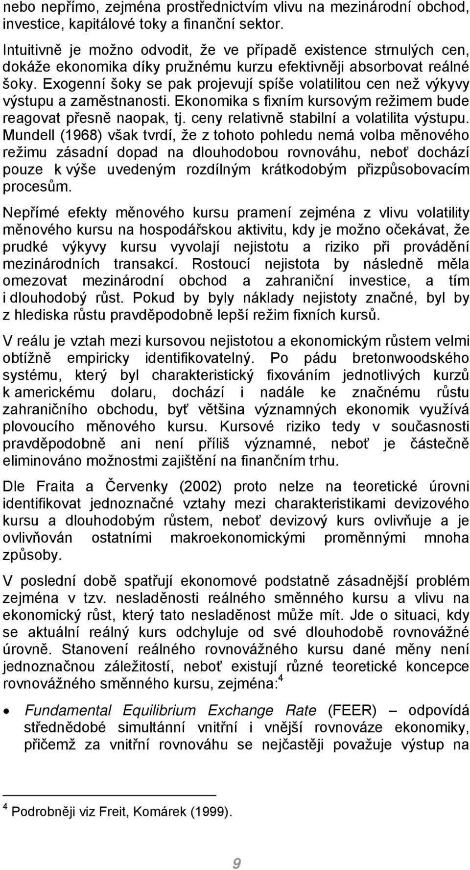 Exogenní šoky se pak projevují spíše volatilitou cen než výkyvy výstupu a zaměstnanosti. Ekonomika s fixním kursovým režimem bude reagovat přesně naopak, tj.