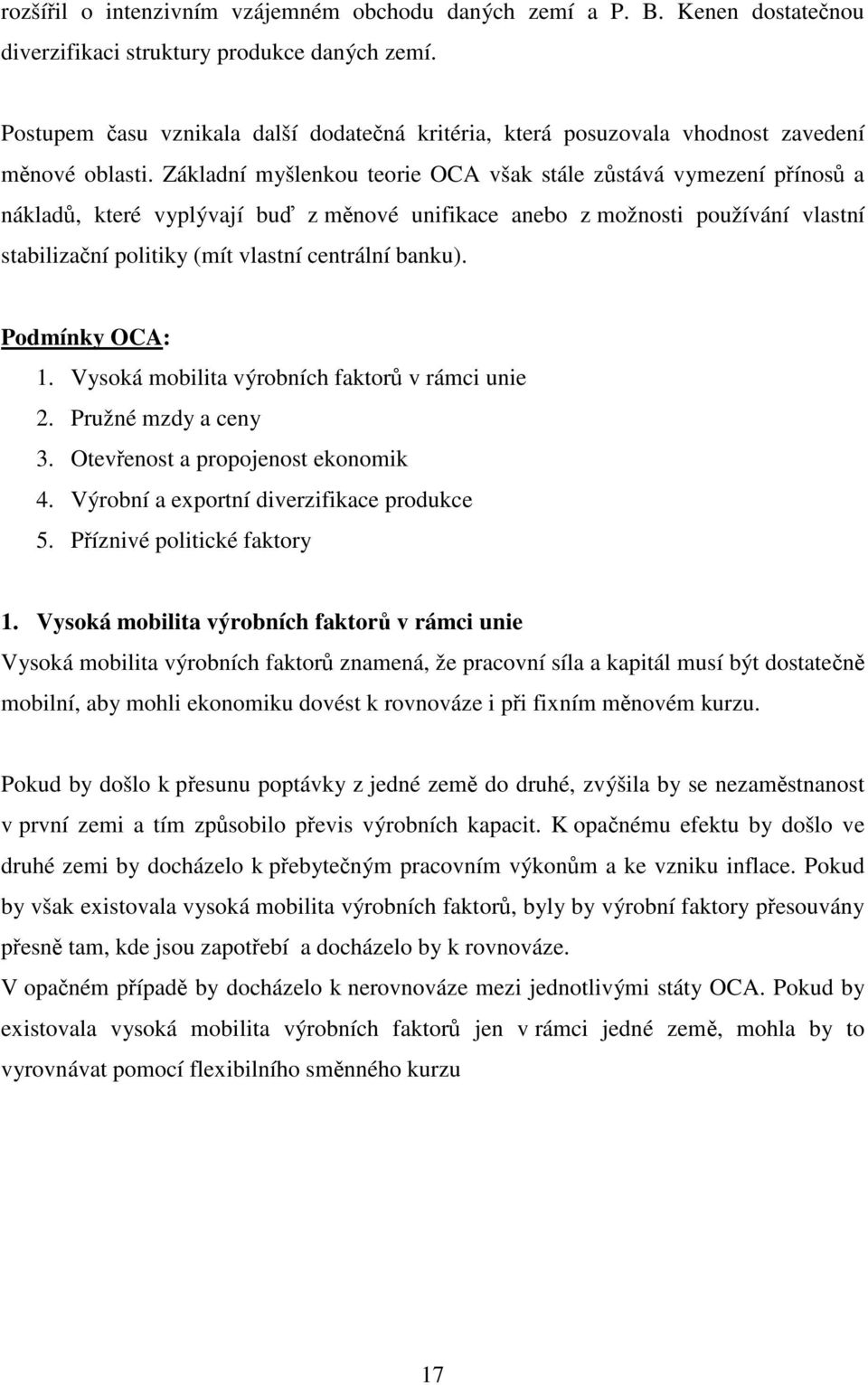 Základní myšlenkou teorie OCA však stále zůstává vymezení přínosů a nákladů, které vyplývají buď z měnové unifikace anebo z možnosti používání vlastní stabilizační politiky (mít vlastní centrální