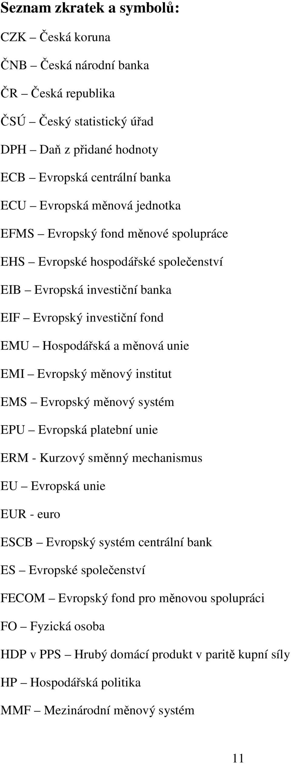 Evropský měnový institut EMS Evropský měnový systém EPU Evropská platební unie ERM - Kurzový směnný mechanismus EU Evropská unie EUR - euro ESCB Evropský systém centrální bank ES