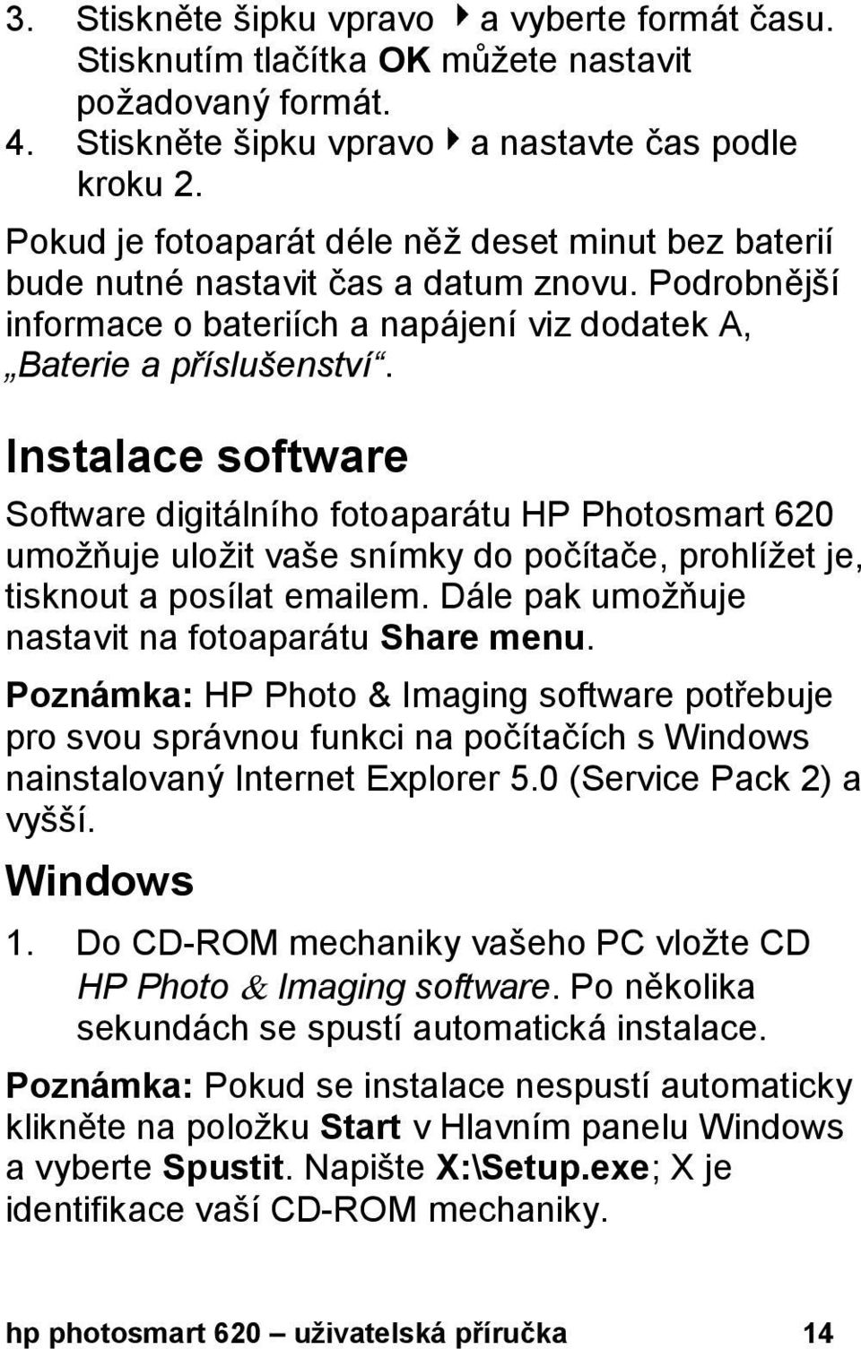 Instalace software Software digitálního fotoaparátu HP Photosmart 620 umožňuje uložit vaše snímky do počítače, prohlížet je, tisknout a posílat emailem.