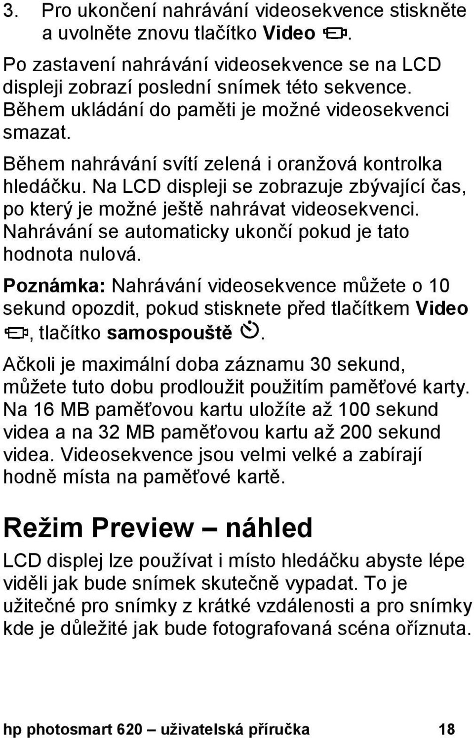 Na LCD displeji se zobrazuje zbývající čas, po který je možné ještě nahrávat videosekvenci. Nahrávání se automaticky ukončí pokud je tato hodnota nulová.