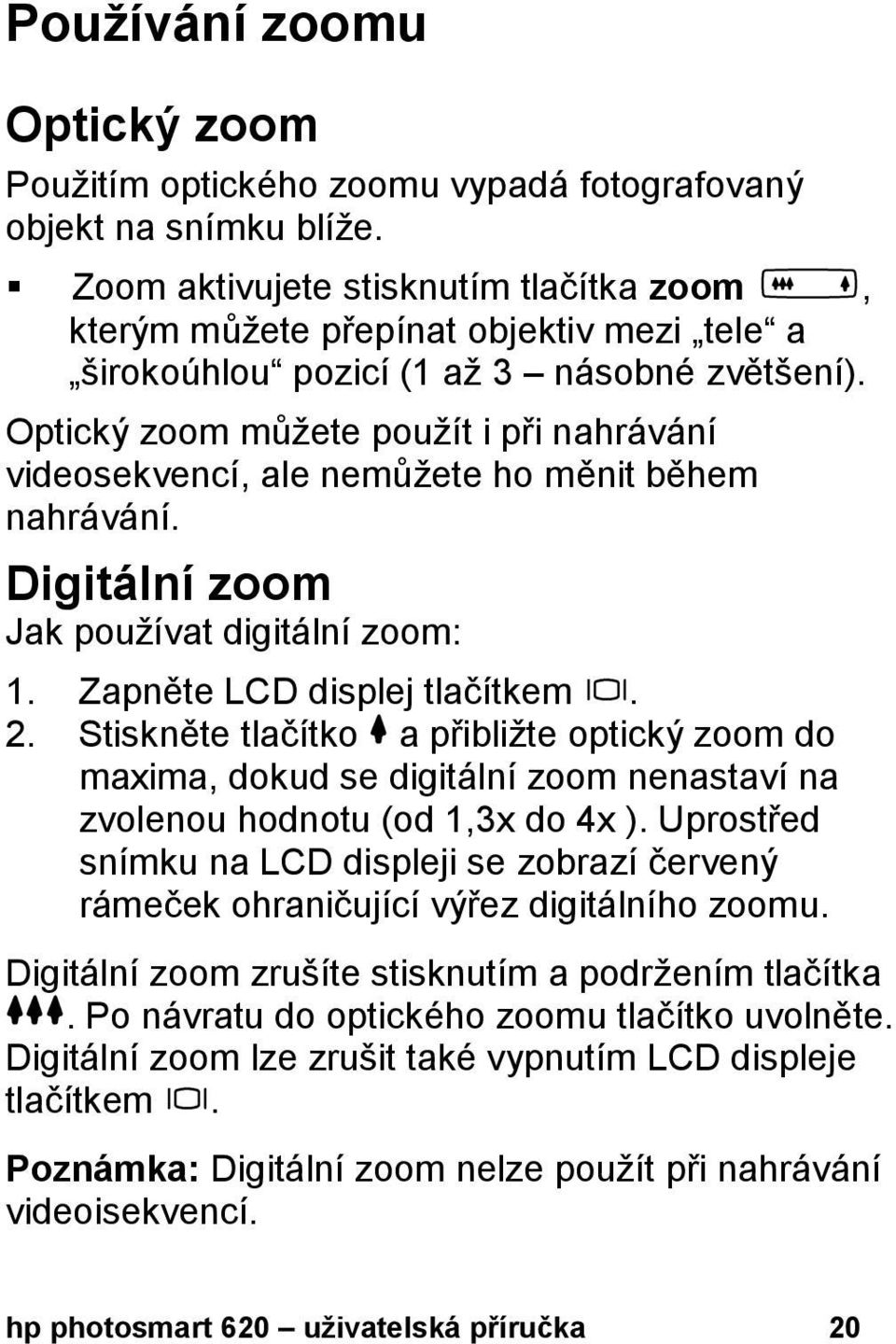 Optický zoom můžete použít i při nahrávání videosekvencí, ale nemůžete ho měnit během nahrávání. Digitální zoom Jak používat digitální zoom: 1. Zapněte LCD displej tlačítkem. 2.