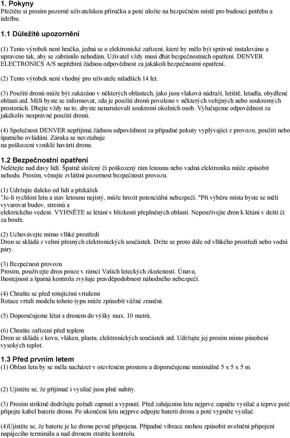 Uživatel vždy musí dbát bezpečnostních opatření. DENVER ELECTRONICS A/S nepřebírá žádnou odpovědnost za jakákoli bezpečnostní opatření. (2) Tento výrobek není vhodný pro uživatele mladších 14 let.