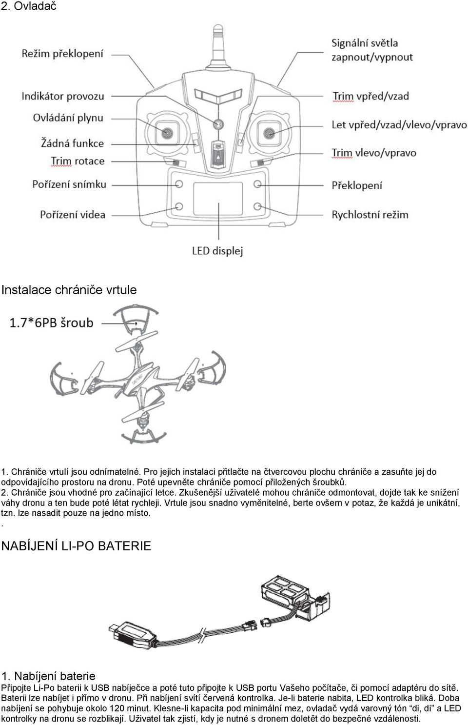 Zkušenější uživatelé mohou chrániče odmontovat, dojde tak ke snížení váhy dronu a ten bude poté létat rychleji. Vrtule jsou snadno vyměnitelné, berte ovšem v potaz, že každá je unikátní, tzn.