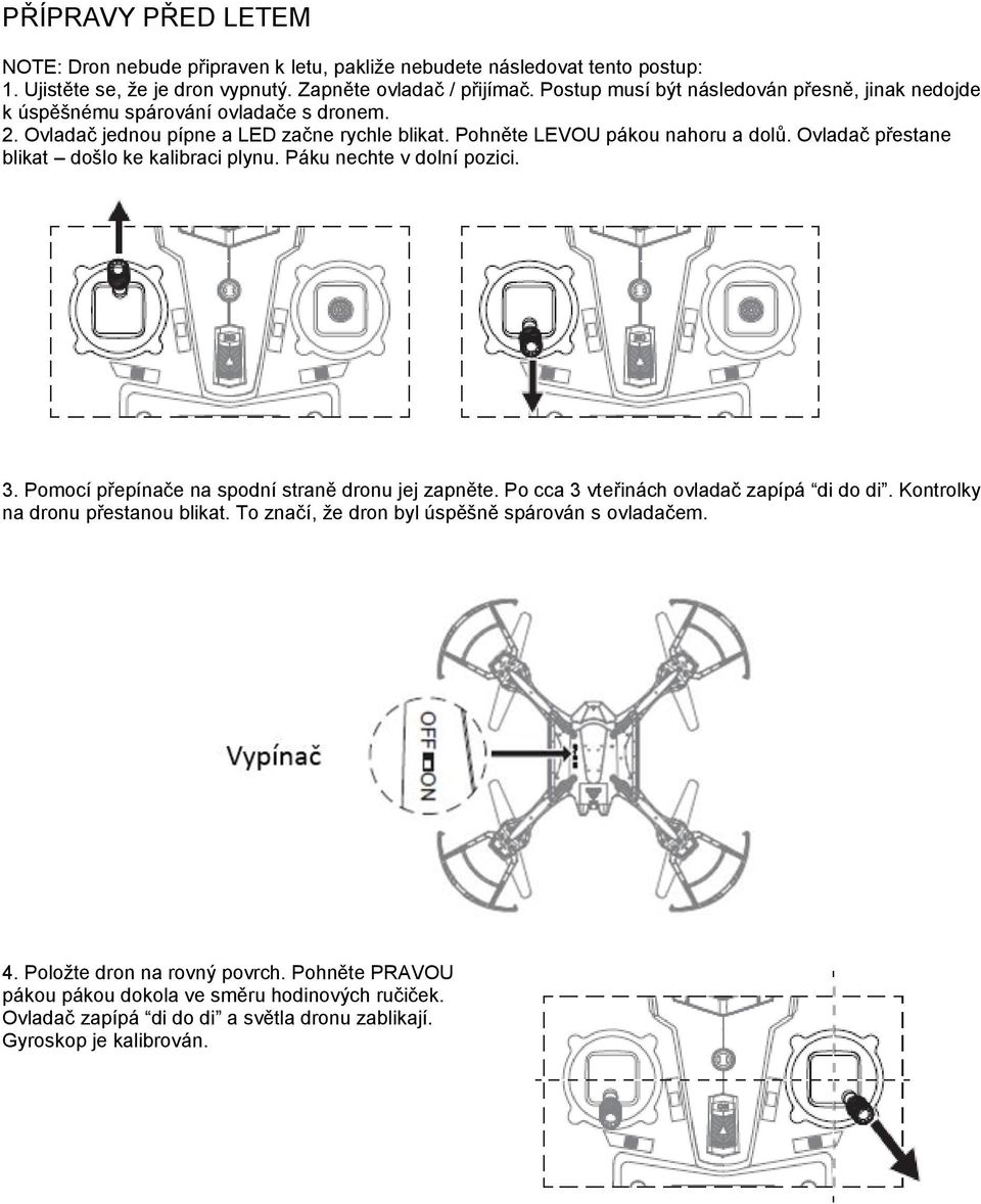 Ovladač přestane blikat došlo ke kalibraci plynu. Páku nechte v dolní pozici. 3. Pomocí přepínače na spodní straně dronu jej zapněte. Po cca 3 vteřinách ovladač zapípá di do di.
